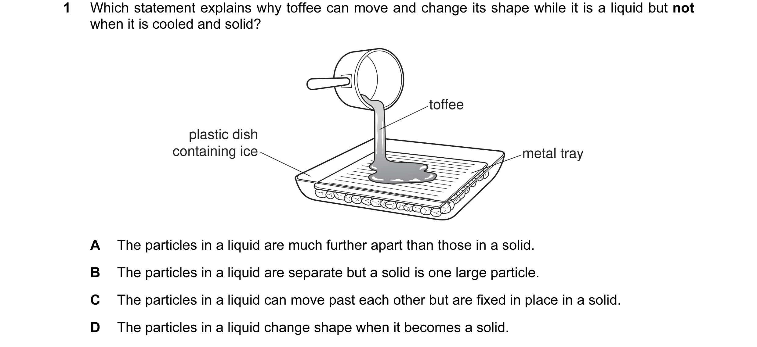 Question 5: Which statement explains why toffee can move and change its shape while it is a liquid but not when it is cooled and solid? toffee plastic …