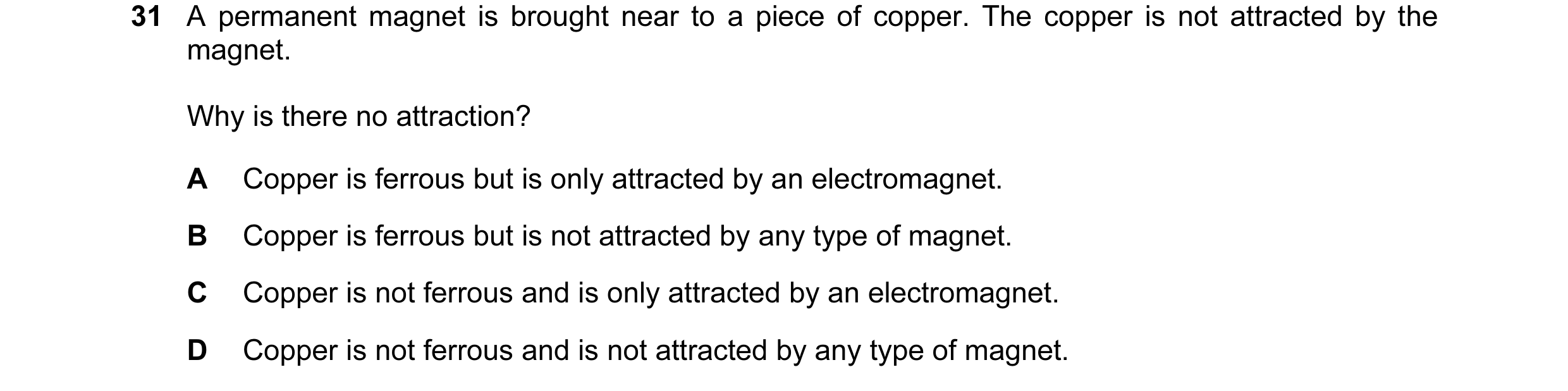 Question 8: A permanent magnet is brought near to a piece of copper. The copper is not attracted by the magnet. Why is there no attraction? A Copper is…