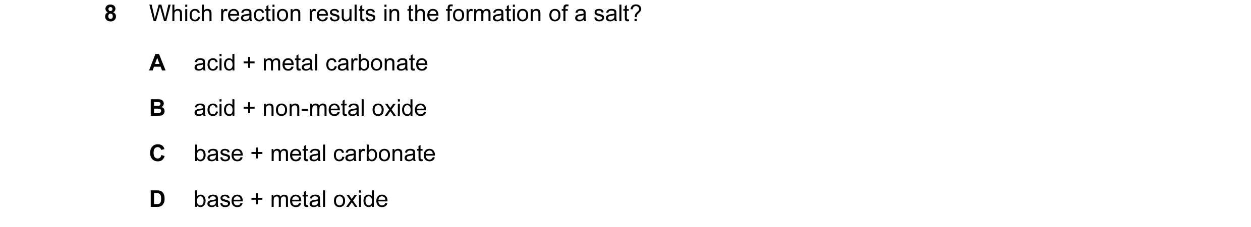 Question 4: Which reaction results in the formation of a salt? A acid + metal carbonate B acid + non-metal oxide C base + metal carbonate D base + meta…