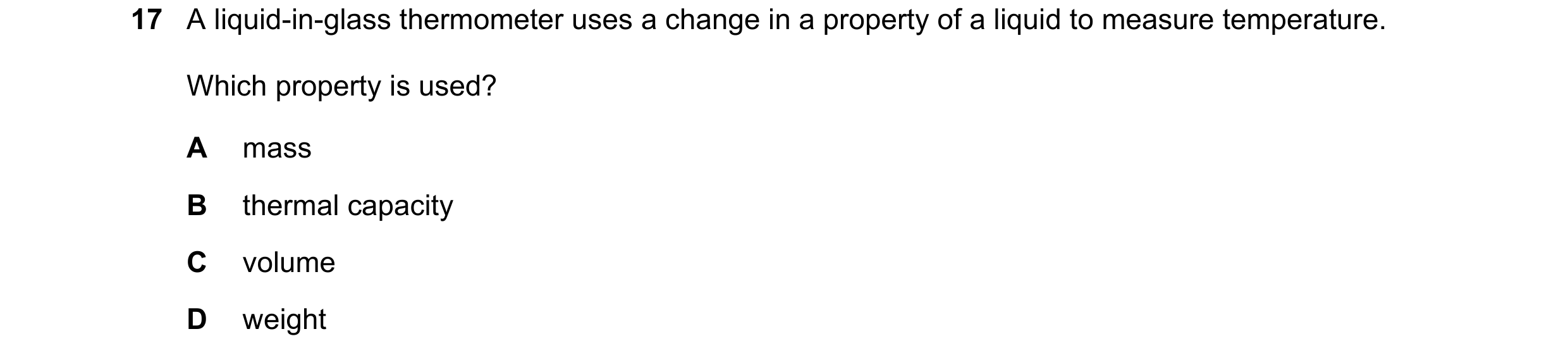 Question 12: A liquid-in-glass thermometer uses a change in a property of a liquid to measure temperature. Which property is used? A mass B thermal capa…