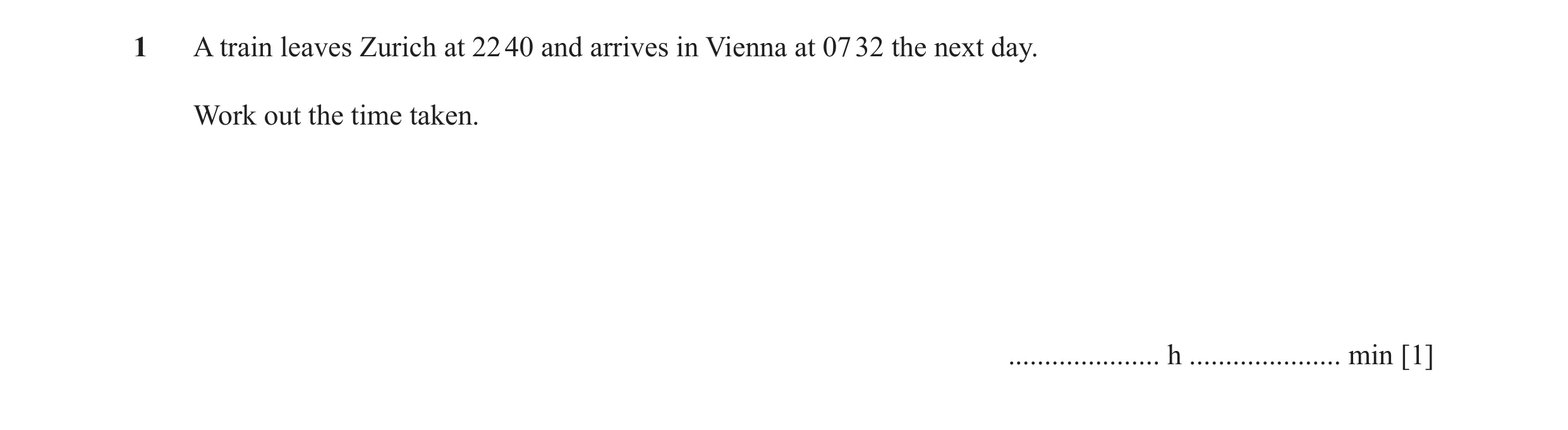Question 32: A train leaves Zurich at 22 40 and arrives in Vienna at 07 32 the next day. Work out the time taken. ..................... h ..............…