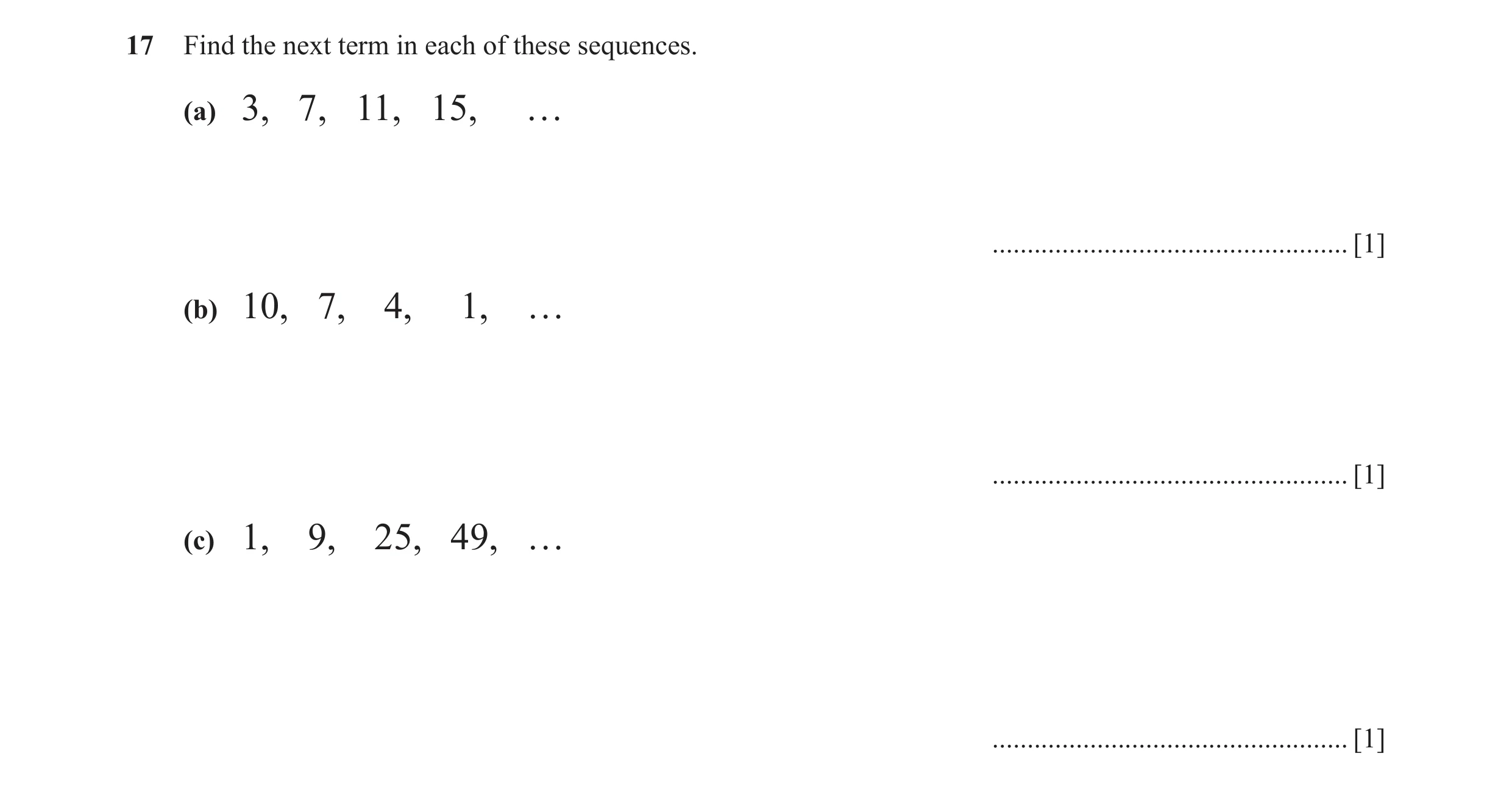 Question 12: Find the next term in each of these sequences. (a) 3, 7, 11, 15, … ................................................... [1] (b) 10, 7, 4, 1,…