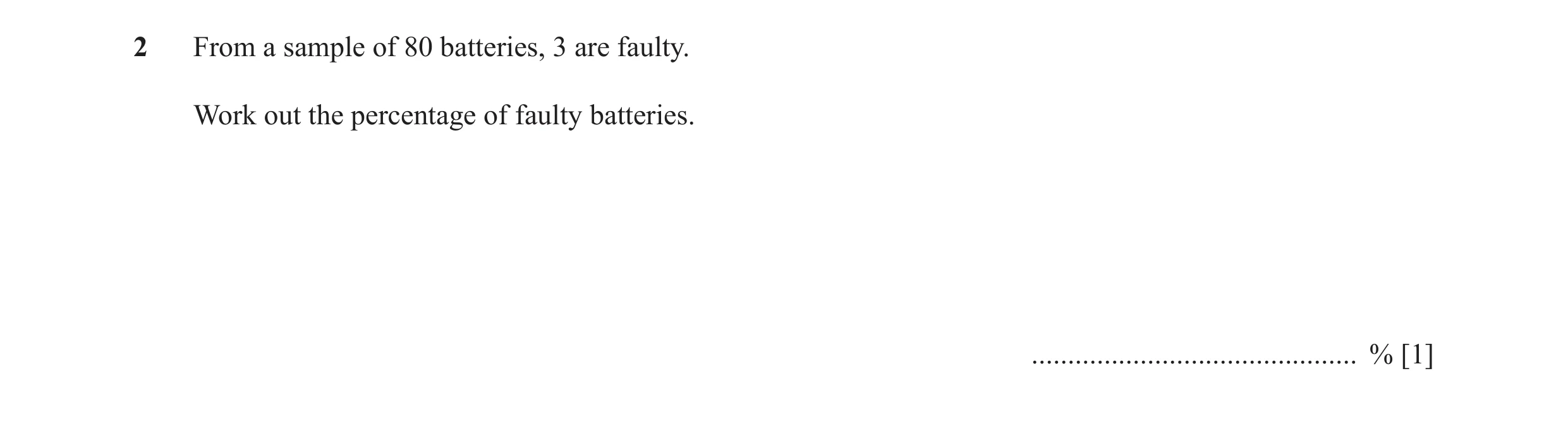 Question 44: From a sample of 80 batteries, 3 are faulty. Work out the percentage of faulty batteries. ............................................. % […