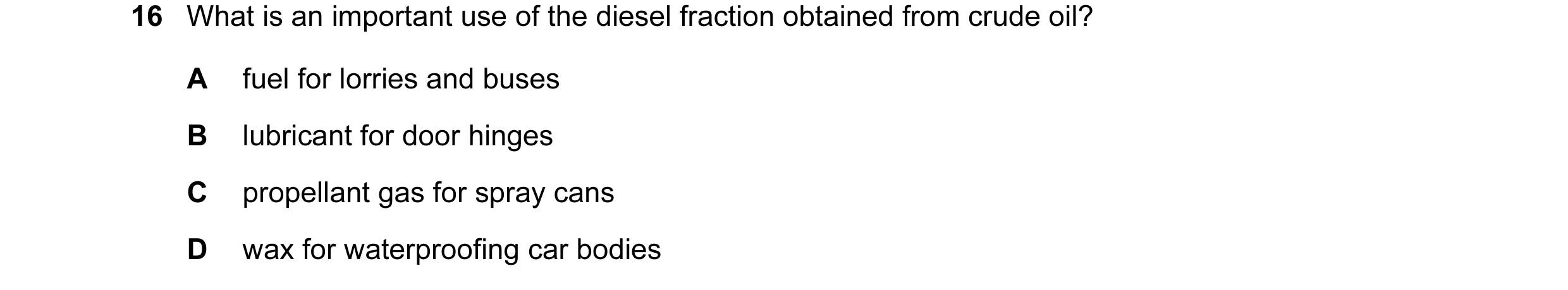 Question 12: What is an important use of the diesel fraction obtained from crude oil? A fuel for lorries and buses B lubricant for door hinges C propell…