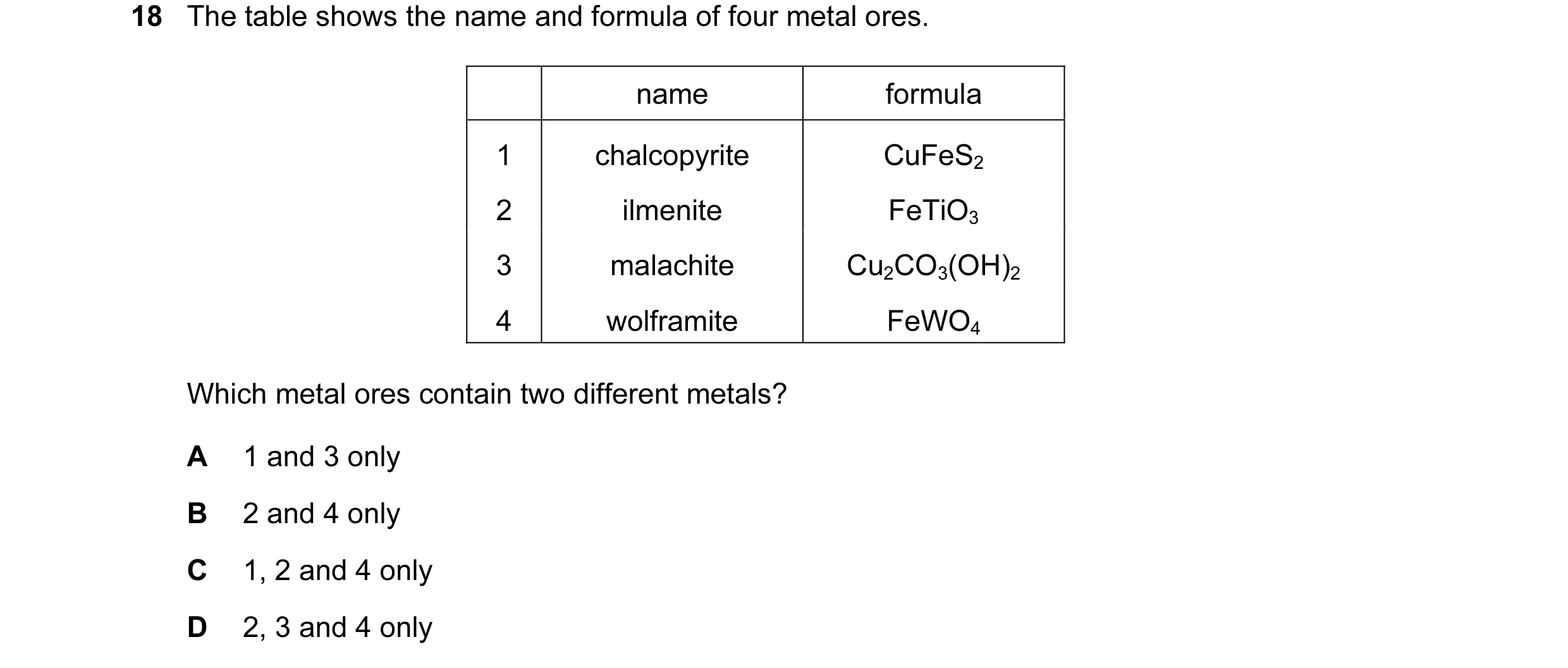 Question 8: The table shows the name and formula of four metal ores. name formula 1 chalcopyrite CuFeS2 2 ilmenite FeTiO3 3 malachite Cu2CO3(OH)2 4 wol…