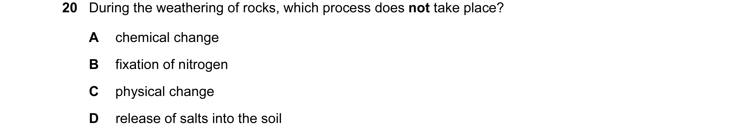 Question 11: During the weathering of rocks, which process does not take place? A chemical change B fixation of nitrogen C physical change D release of …