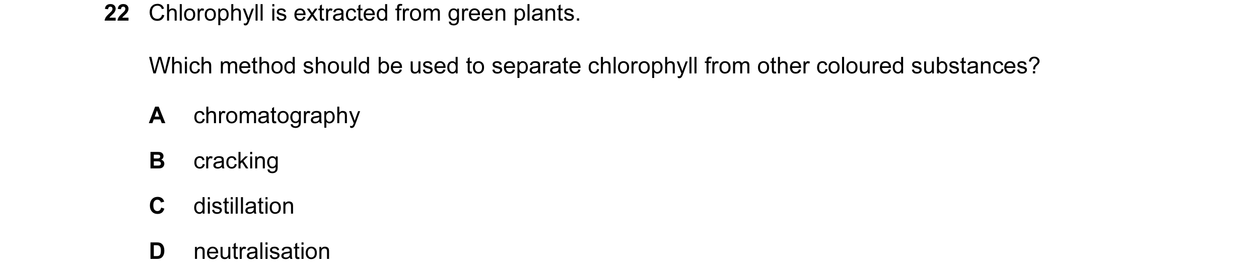 Question 4: Chlorophyll is extracted from green plants. Which method should be used to separate chlorophyll from other coloured substances? A chromatog…