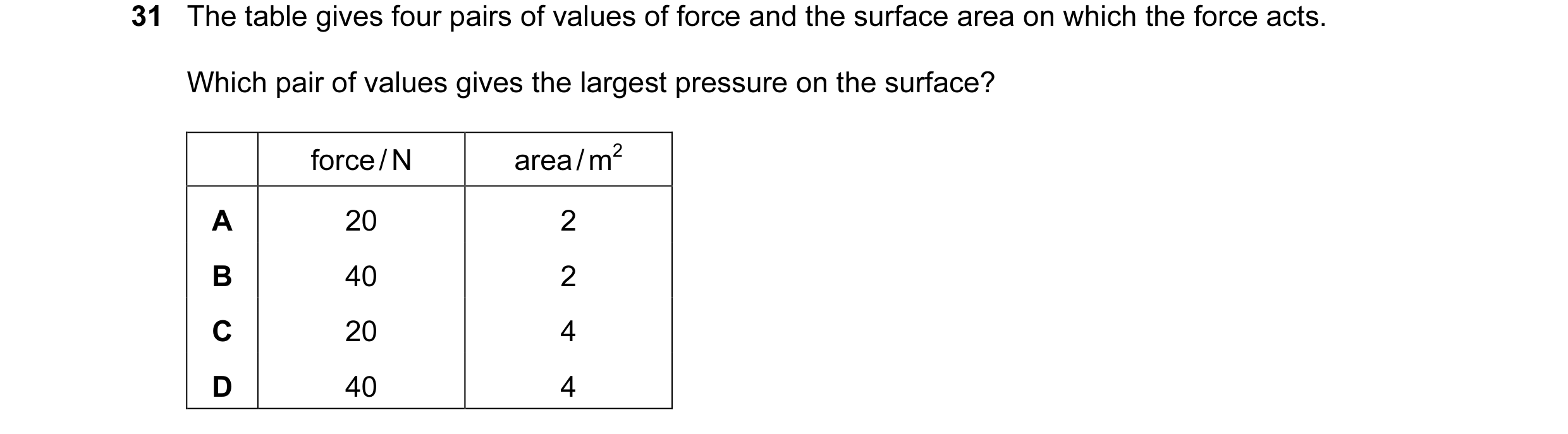 Question 6: The table gives four pairs of values of force and the surface area on which the force acts. Which pair of values gives the largest pressure…