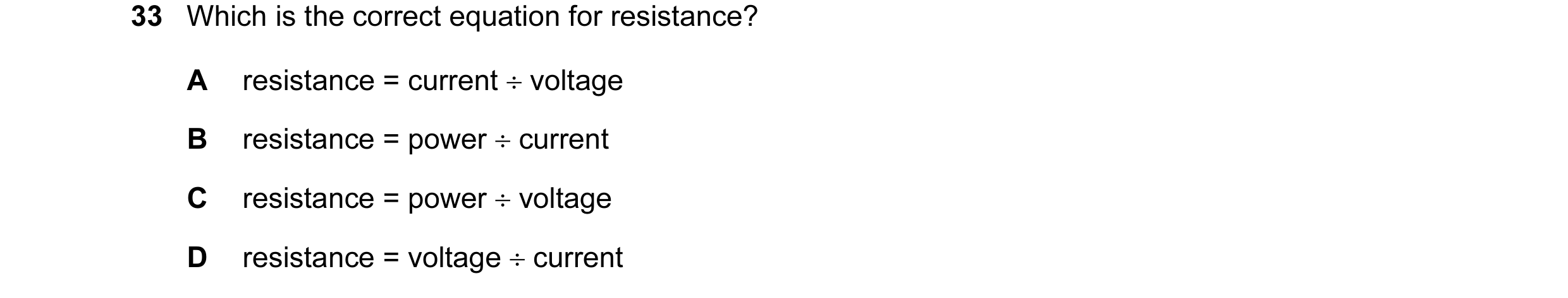 Question 10: Which is the correct equation for resistance? A resistance = current ÷ voltage B resistance = power ÷ current C resistance = power ÷ voltag…