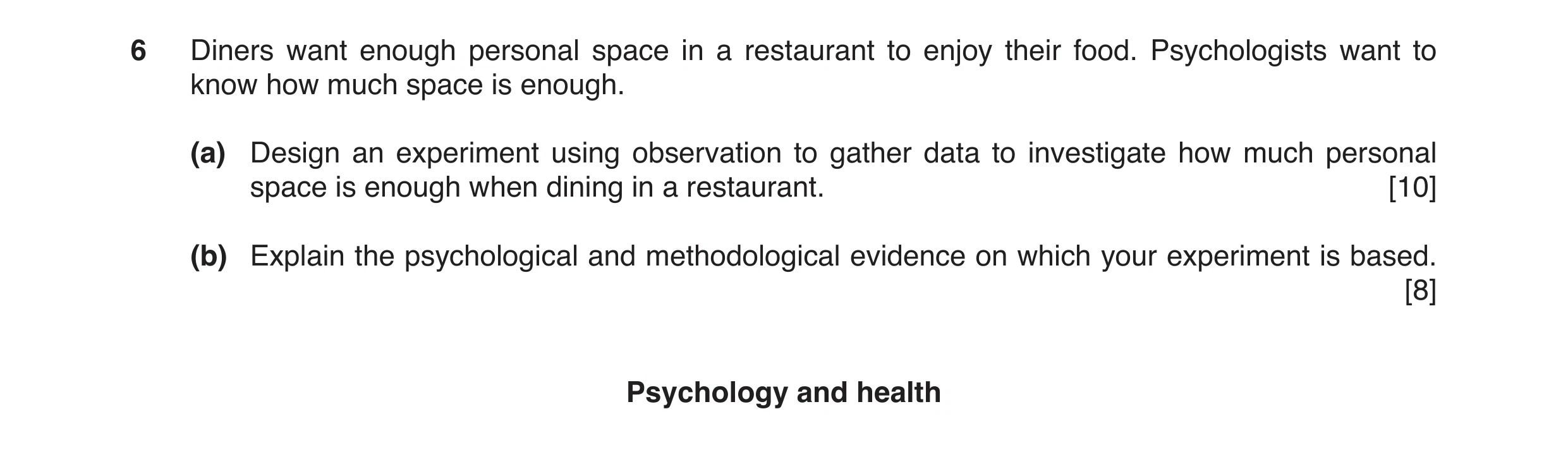 Question 8: Diners want enough personal space in a restaurant to enjoy their food. Psychologists want to know how much space is enough. (a) Design an e…