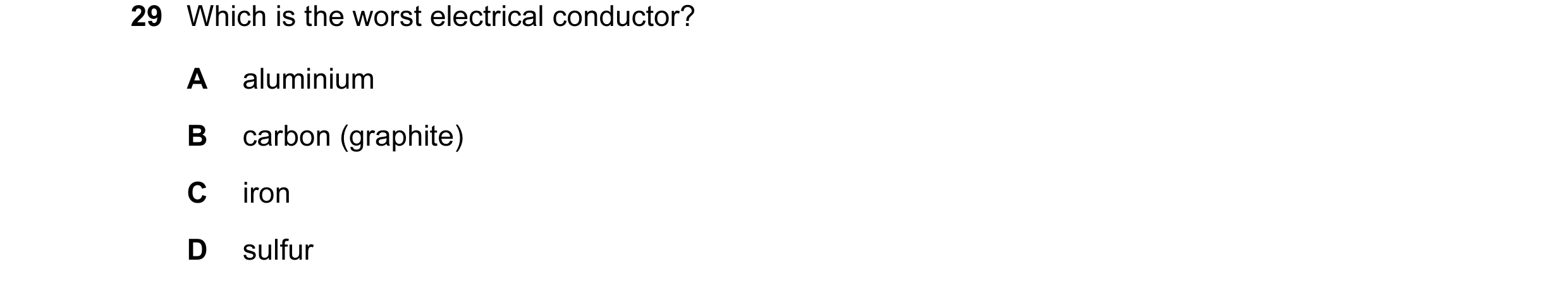 Question 85: Which is the worst electrical conductor? A aluminium B carbon (graphite) C iron D sulfur