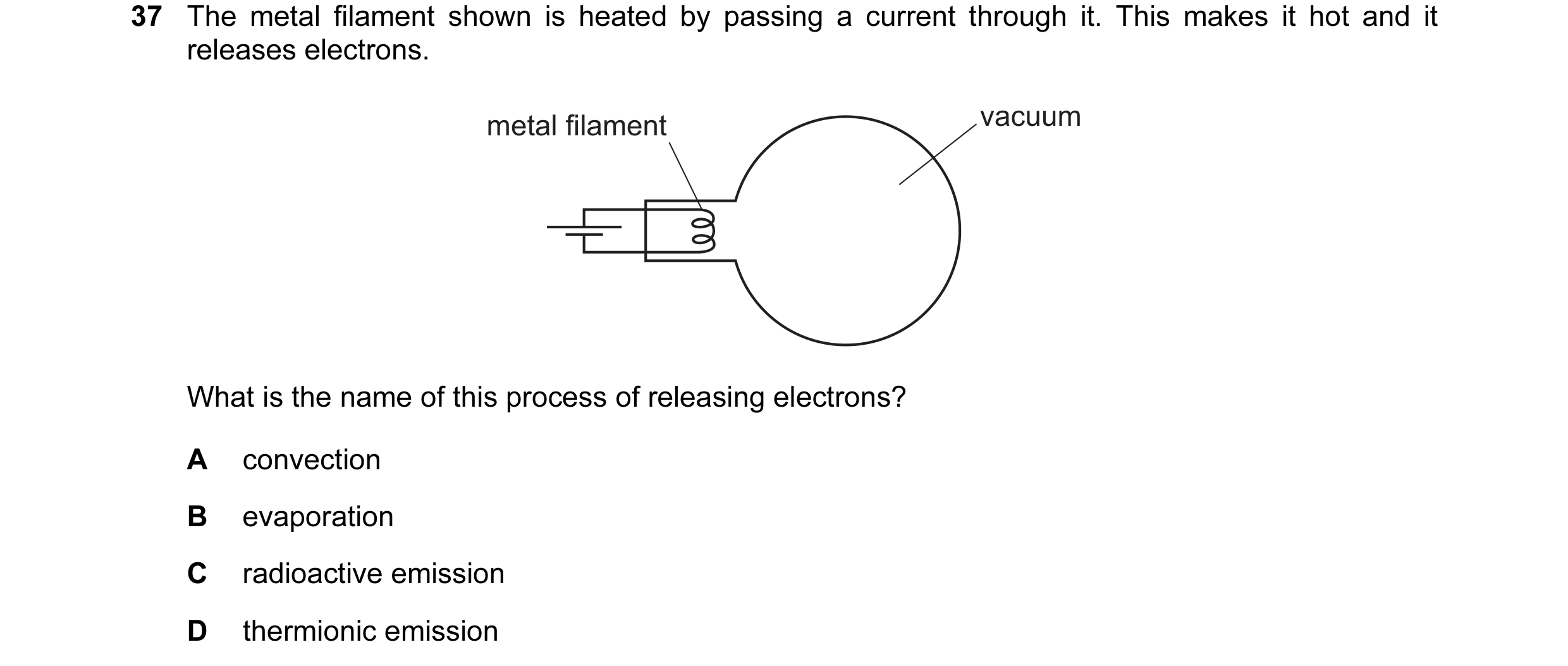 Question 41: The metal filament shown is heated by passing a current through it. This makes it hot and it releases electrons. metal filament vacuum What…