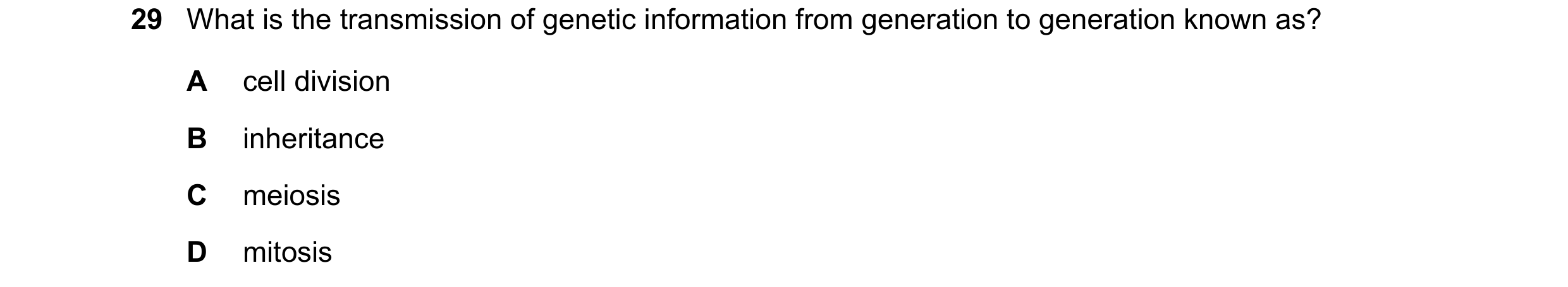 Question 2: What is the transmission of genetic information from generation to generation known as? A cell division B inheritance C meiosis D mitosis