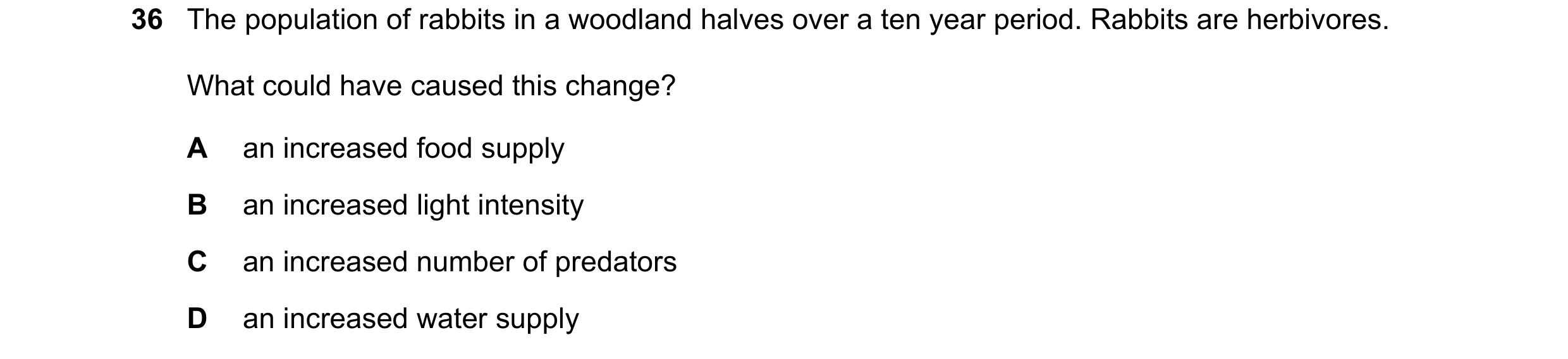 Question 1: The population of rabbits in a woodland halves over a ten year period. Rabbits are herbivores. What could have caused this change? A an inc…