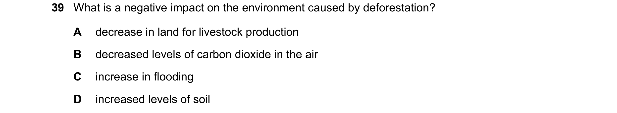 Question 1: What is a negative impact on the environment caused by deforestation? A decrease in land for livestock production B decreased levels of car…