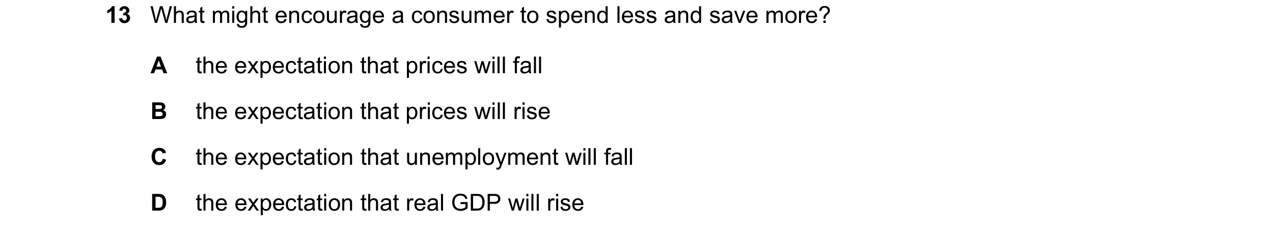 Question 69: What might encourage a consumer to spend less and save more? A the expectation that prices will fall B the expectation that prices will ris…