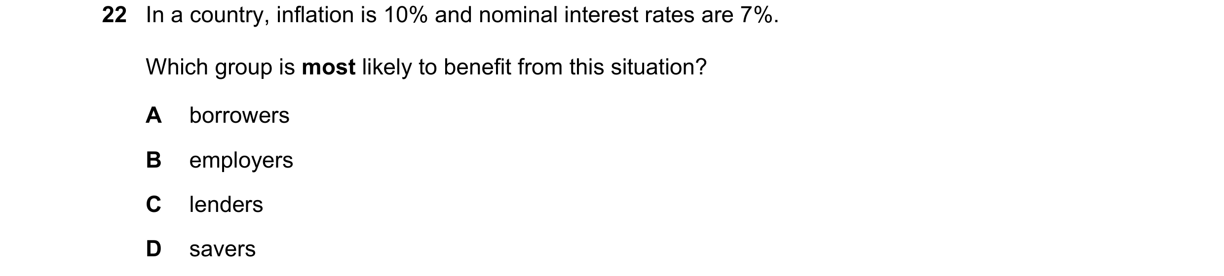 Question 86: In a country, inflation is 10% and nominal interest rates are 7%. Which group is most likely to benefit from this situation? A borrowers B …