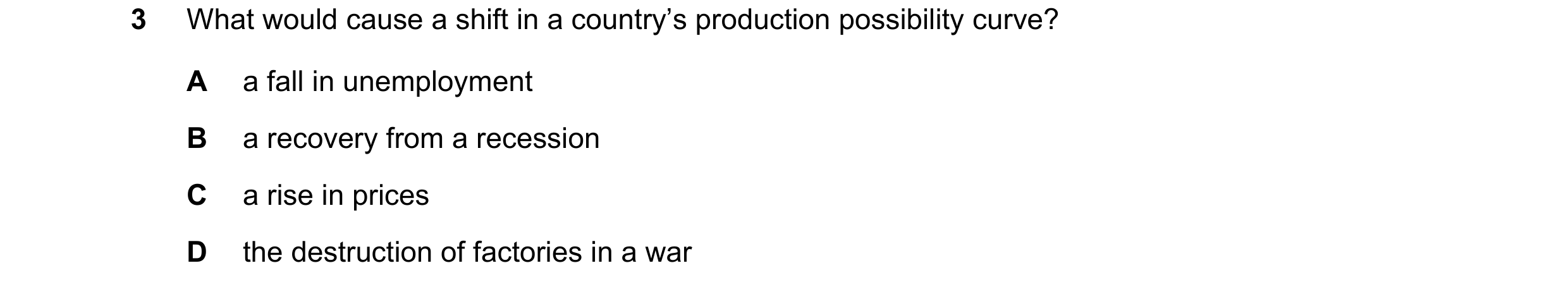 Question 58: What would cause a shift in a country’s production possibility curve? A a fall in unemployment B a recovery from a recession C a rise in pr…