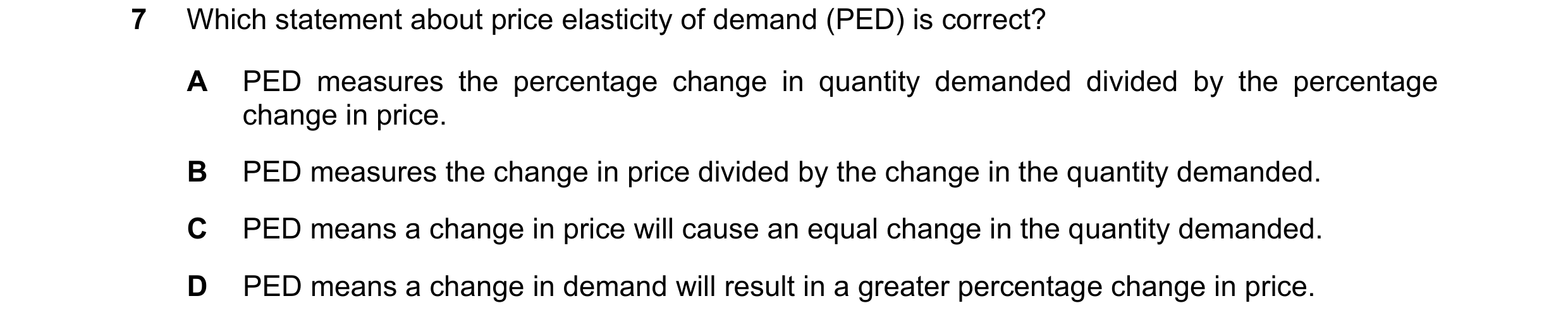 Question 58: Which statement about price elasticity of demand (PED) is correct? A PED measures the percentage change in quantity demanded divided by the…