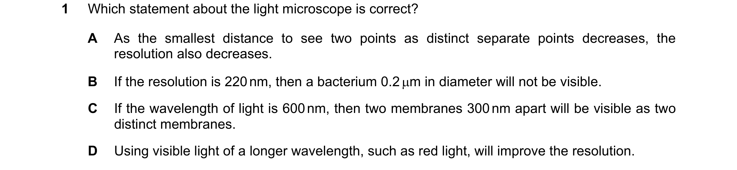 Question 106: Which statement about the light microscope is correct? A As the smallest distance to see two points as distinct separate points decreases, …