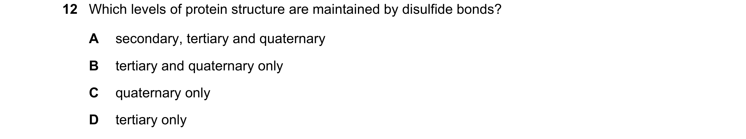 Question 127: Which levels of protein structure are maintained by disulfide bonds? A secondary, tertiary and quaternary B tertiary and quaternary only C …