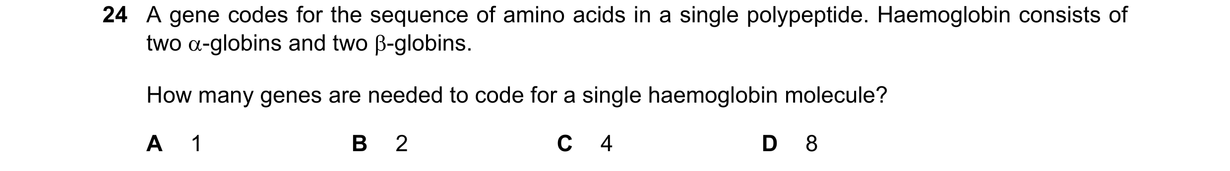 Question 12: A gene codes for the sequence of amino acids in a single polypeptide. Haemoglobin consists of two α-globins and two β-globins. How many gen…