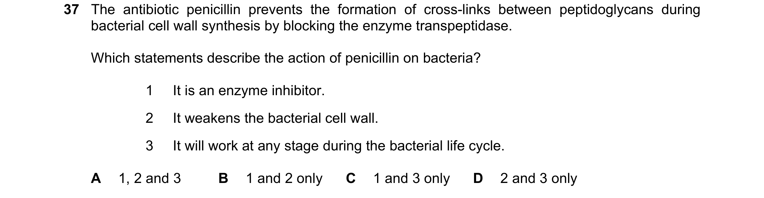 Question 36: The antibiotic penicillin prevents the formation of cross-links between peptidoglycans during bacterial cell wall synthesis by blocking the…