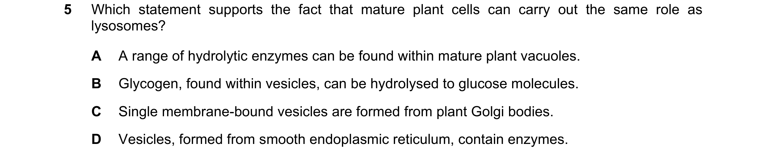 Question 182: Which statement supports the fact that mature plant cells can carry out the same role as lysosomes? A A range of hydrolytic enzymes can be …