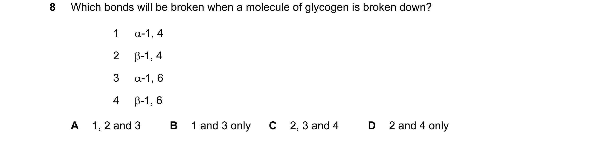 Question 170: Which bonds will be broken when a molecule of glycogen is broken down? 1 α-1, 4 2 β-1, 4 3 α-1, 6 4 β-1, 6 A 1, 2 and 3 B 1 and 3 only C 2,…