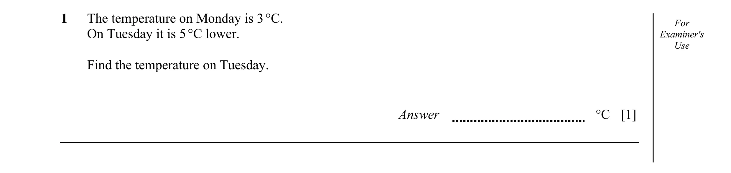 Question 20: The temperature on Monday is 3 °C. For On Tuesday it is 5 °C lower. Examiner's Use Find the temperature on Tuesday. Answer °C [1]