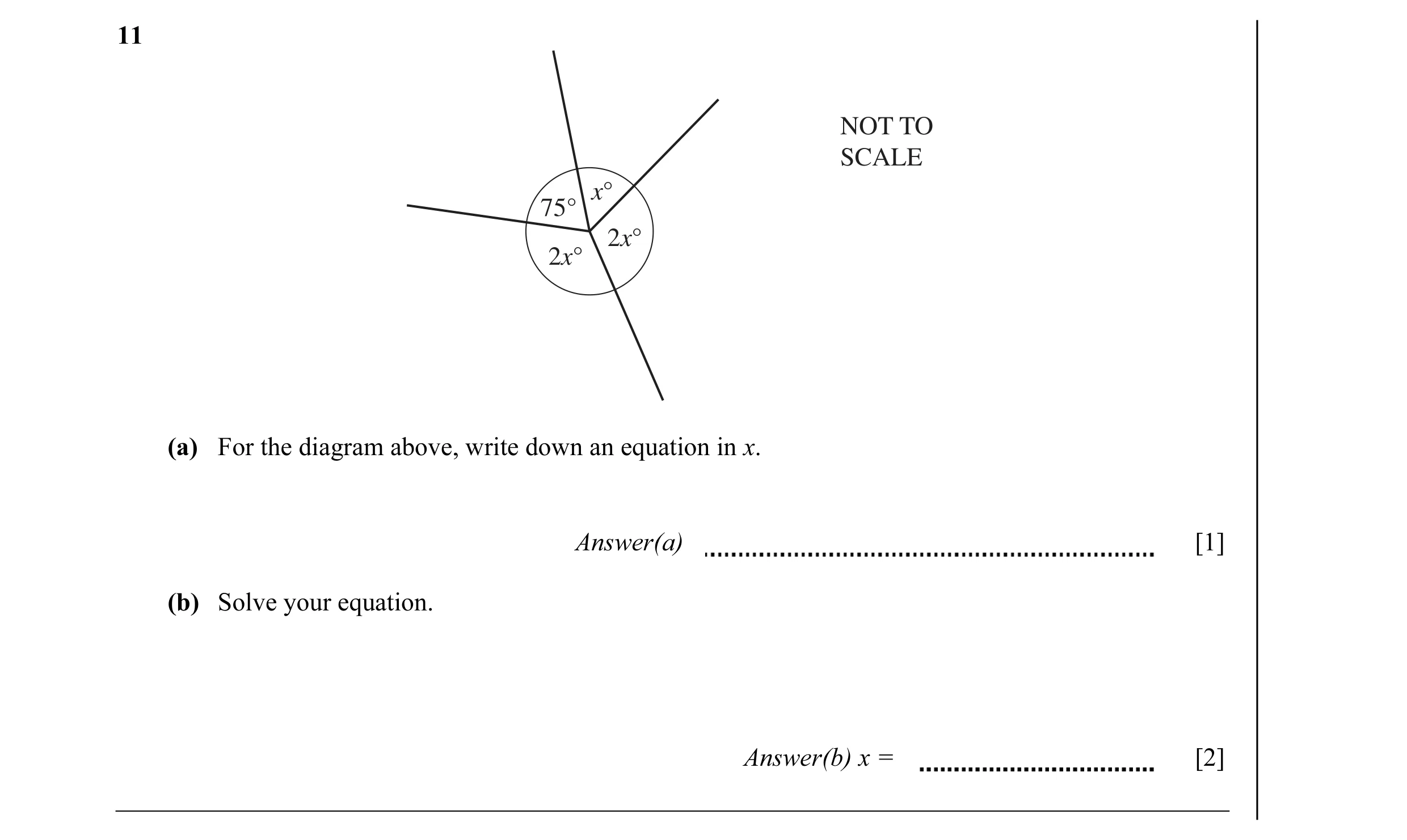 Question 25: NOT TO SCALE x° 75° 2x° 2x° (a) For the diagram above, write down an equation in x. Answer(a) [1] (b) Solve your equation. Answer(b) x = [2]