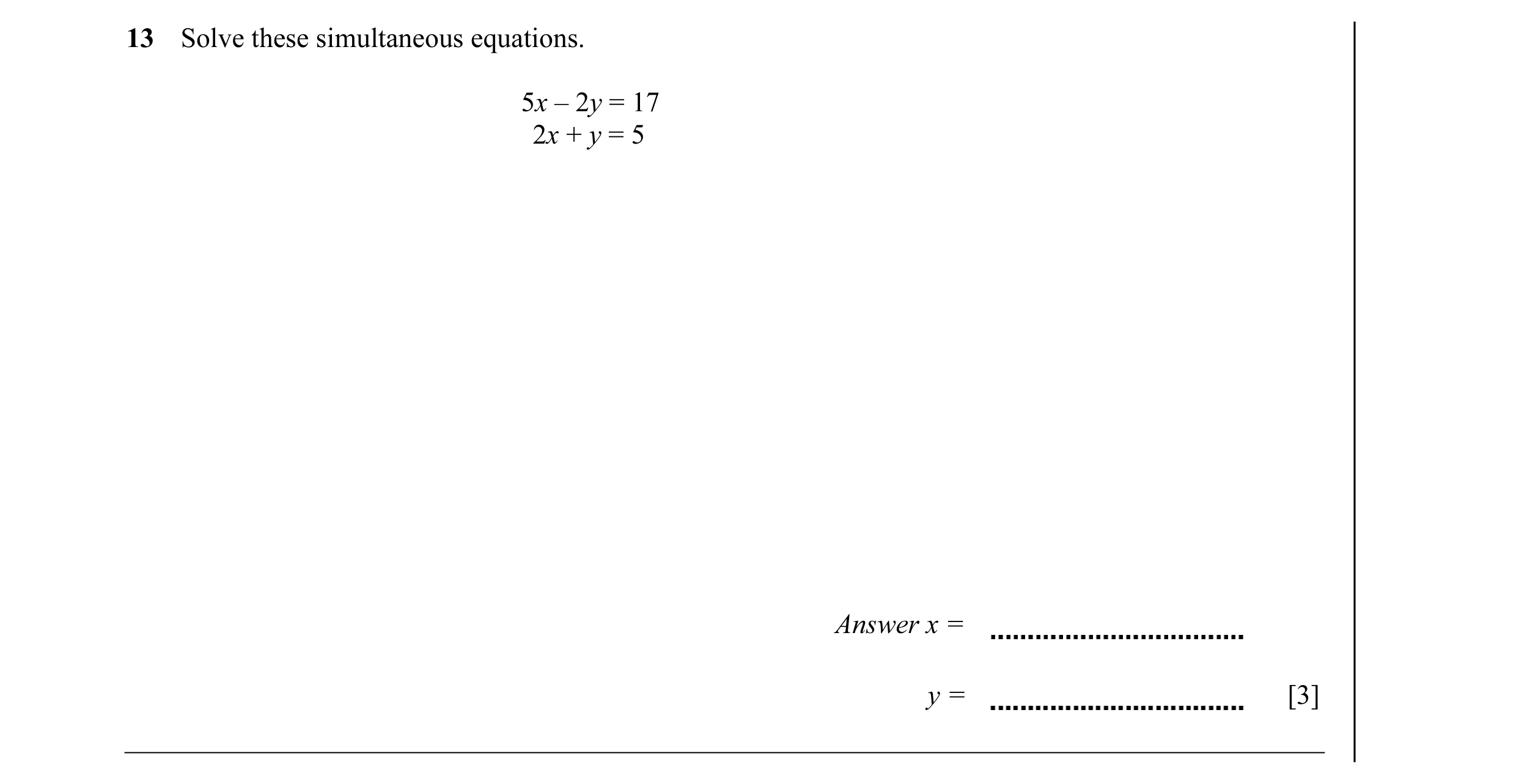 Question 23: Solve these simultaneous equations. 5x – 2y = 17 2x + y = 5 Answer x = y = [3]