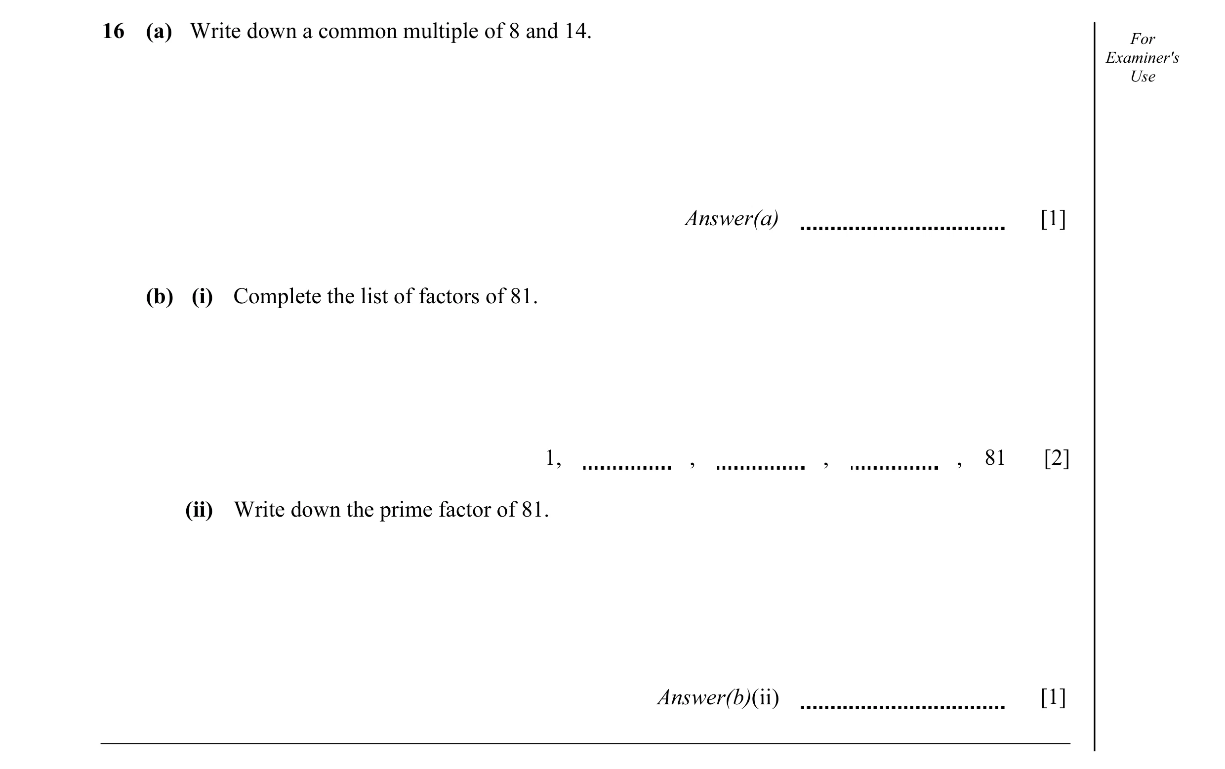 Question 24: (a) Write down a common multiple of 8 and 14. For Examiner's Use Answer(a) [1] (b) (i) Complete the list of factors of 81. 1, , , , 81 [2] …