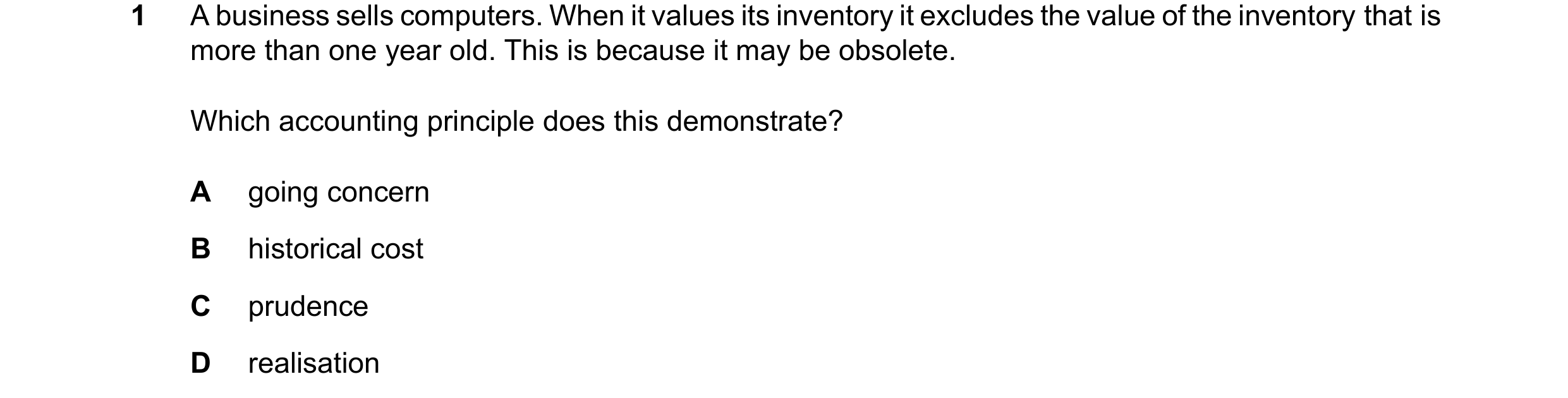 Question 246: A business sells computers. When it values its inventory it excludes the value of the inventory that is more than one year old. This is bec…