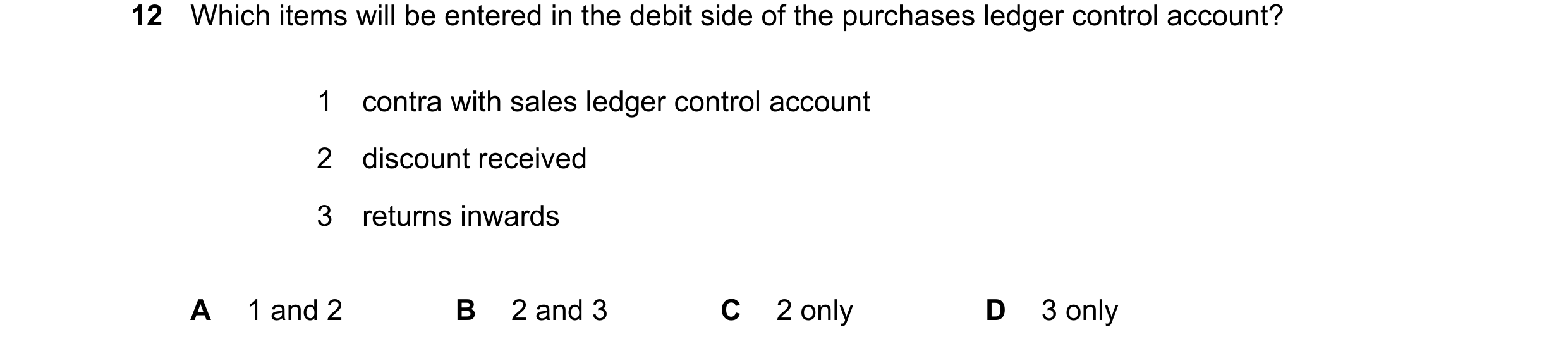 Question 392: Which items will be entered in the debit side of the purchases ledger control account? 1 contra with sales ledger control account 2 discoun…