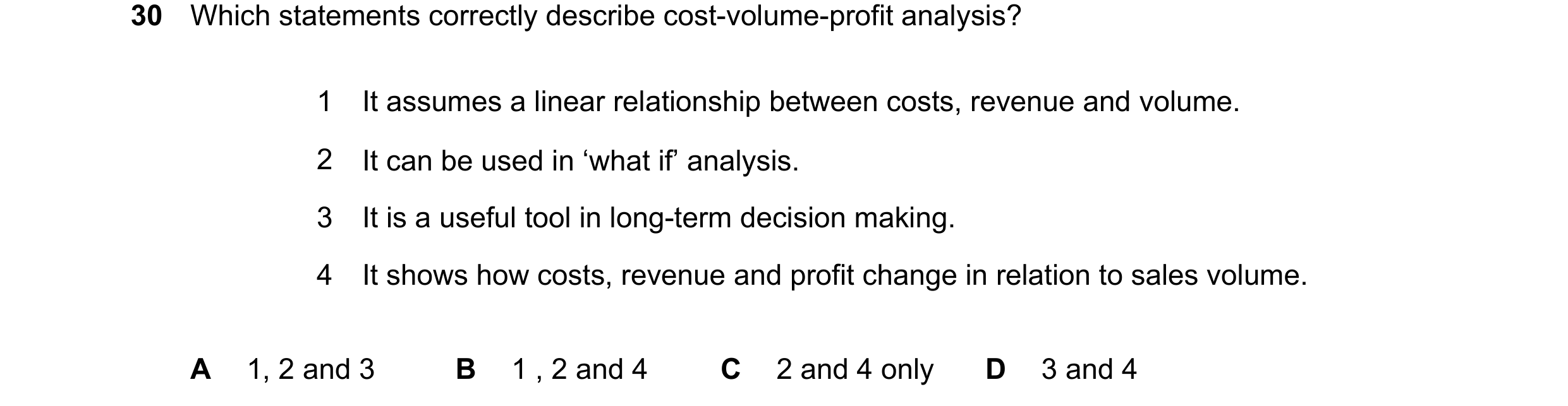Question 404: Which statements correctly describe cost-volume-profit analysis? 1 It assumes a linear relationship between costs, revenue and volume. 2 It…