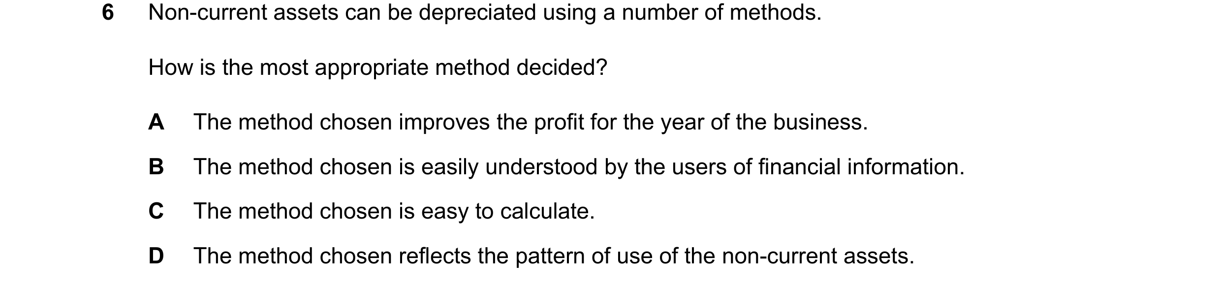 Question 274: Non-current assets can be depreciated using a number of methods. How is the most appropriate method decided? A The method chosen improves t…