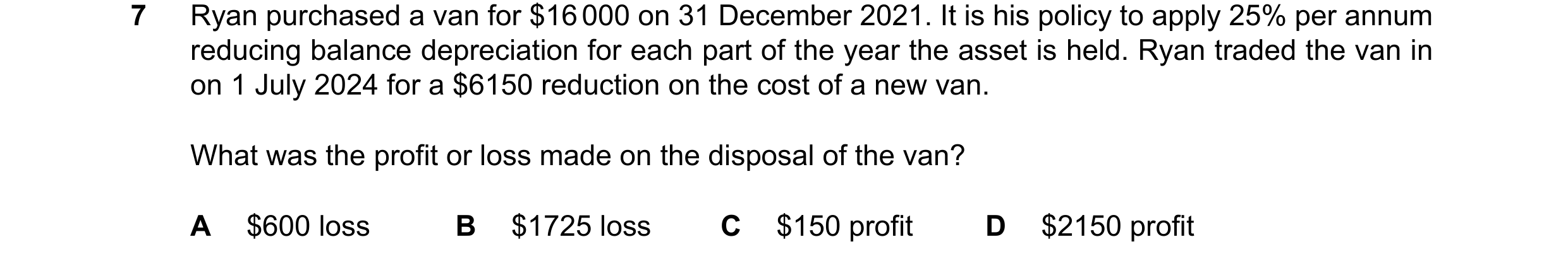 Question 275: Ryan purchased a van for $16000 on 31 December 2021. It is his policy to apply 25% per annum reducing balance depreciation for each part of…
