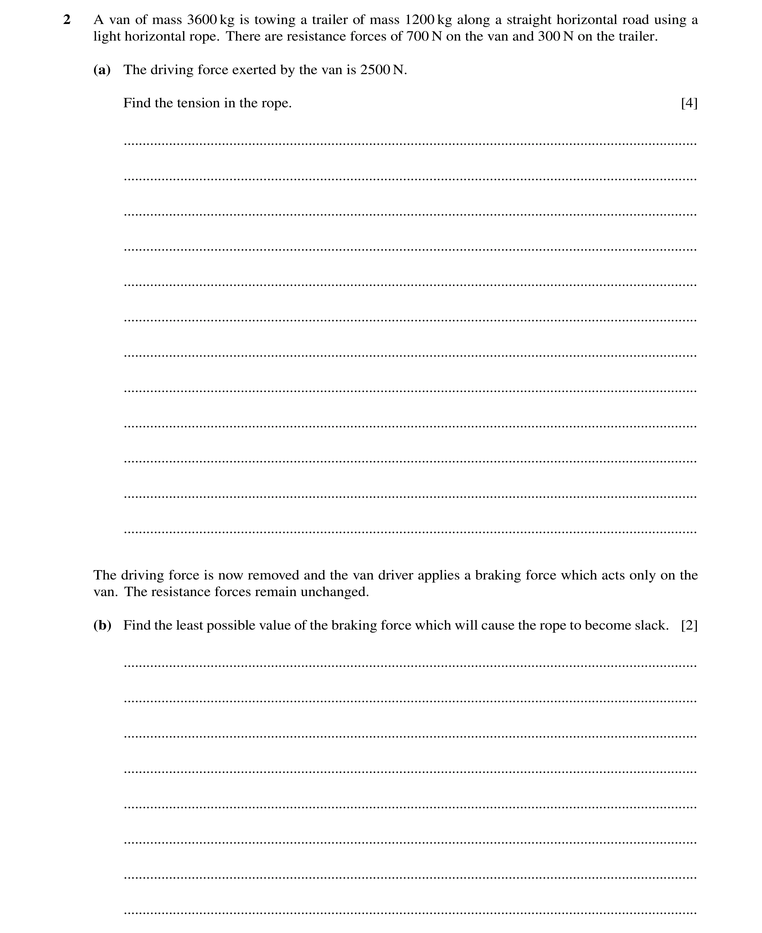 Question 272: A van of mass 3600 kg is towing a trailer of mass 1200 kg along a straight horizontal road using a light horizontal rope. There are resista…