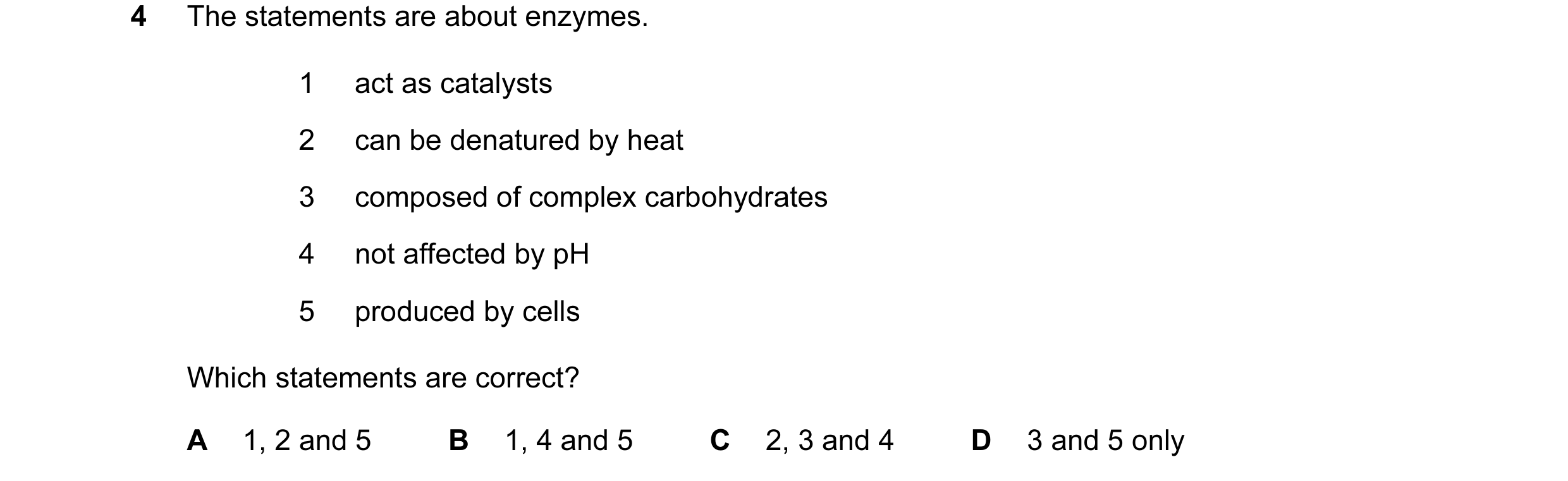 Question 20: The statements are about enzymes. 1 act as catalysts 2 can be denatured by heat 3 composed of complex carbohydrates 4 not affected by pH 5 …