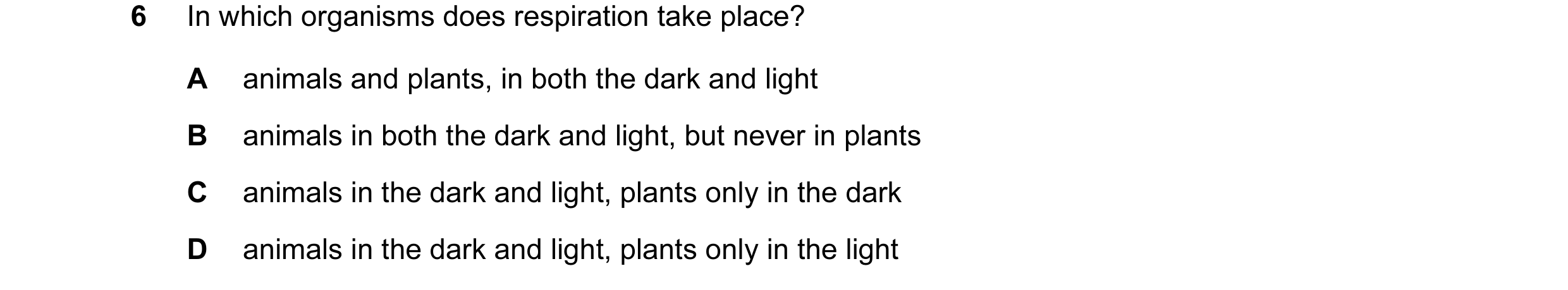 Question 13: In which organisms does respiration take place? A animals and plants, in both the dark and light B animals in both the dark and light, but …