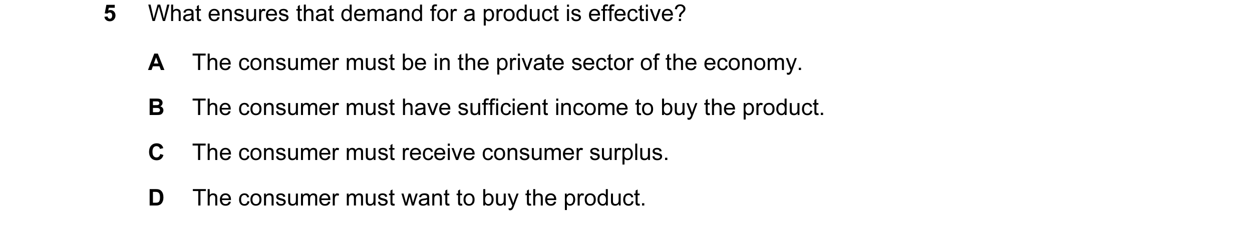 Question 7: What ensures that demand for a product is effective? A The consumer must be in the private sector of the economy. B The consumer must have …
