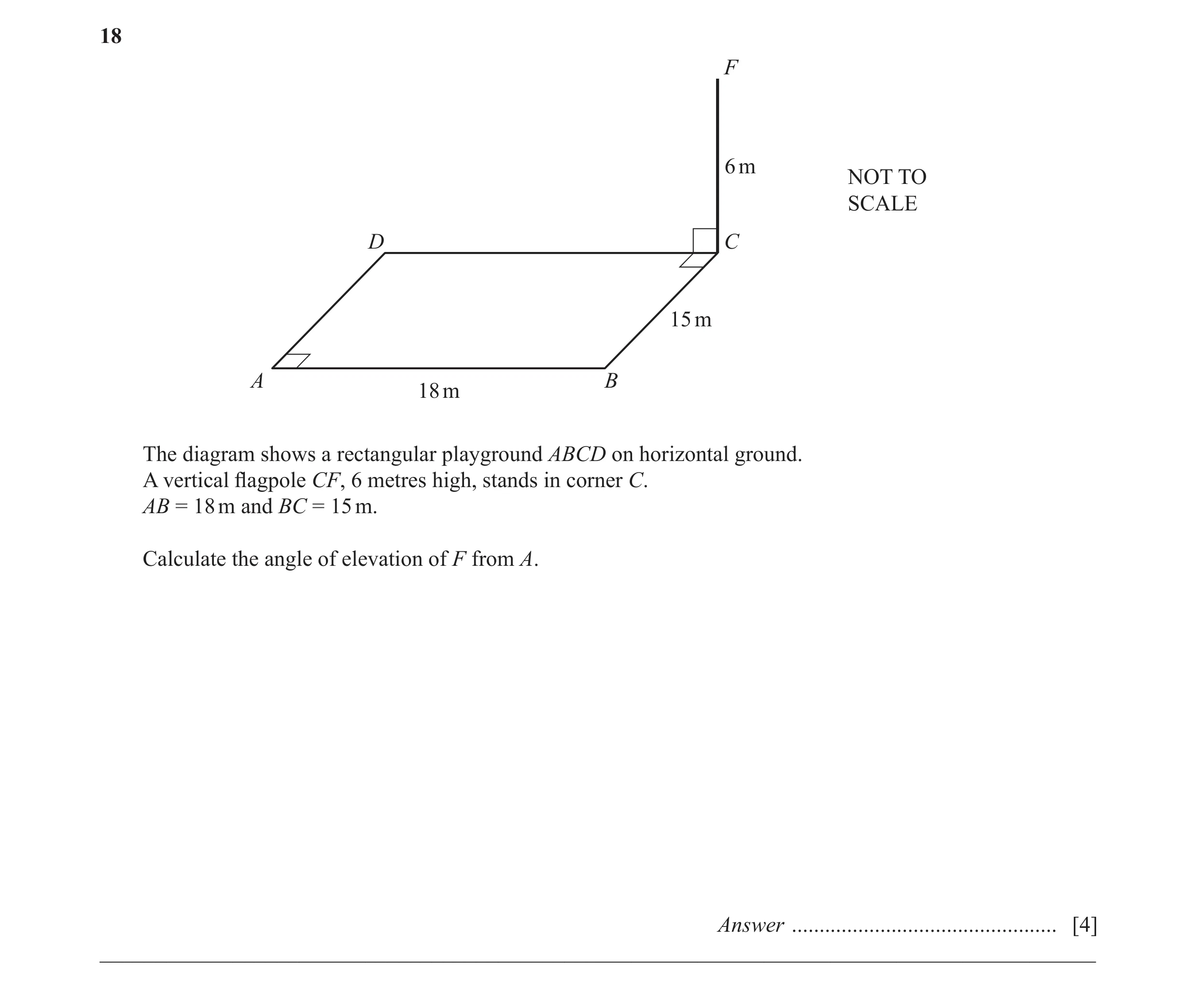 Question 13: F 6 m NOT TO SCALE D C 15 m A B 18 m The diagram shows a rectangular playground ABCD on horizontal ground. A vertical flagpole CF, 6 metres…