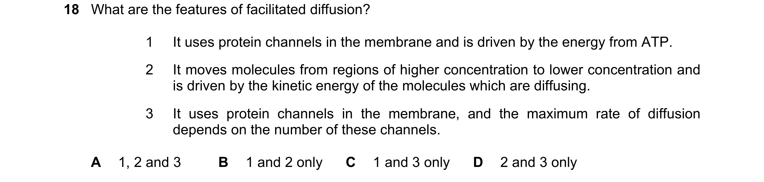 Question 166: What are the features of facilitated diffusion? 1 It uses protein channels in the membrane and is driven by the energy from ATP. 2 It moves…