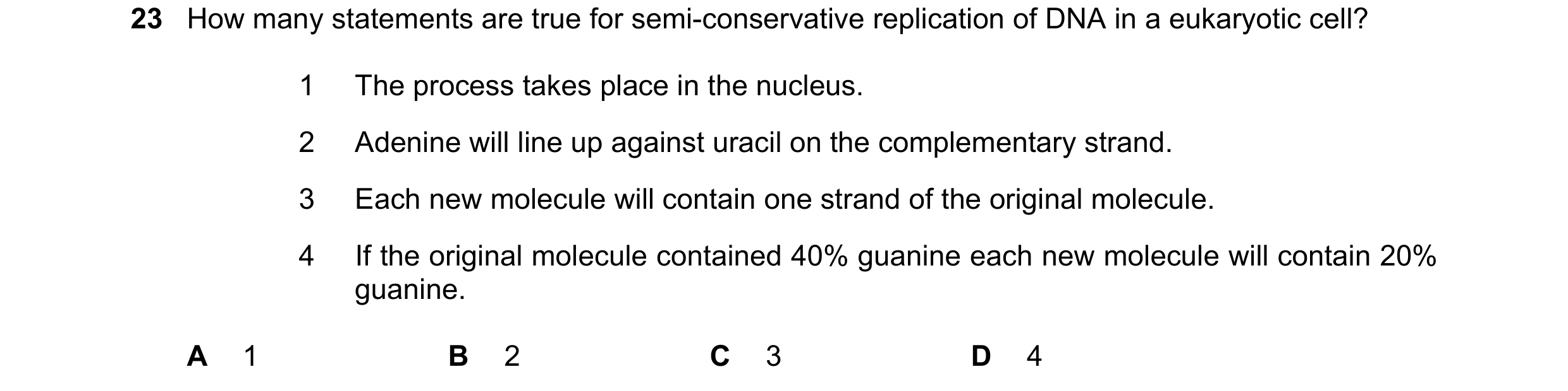 Question 151: How many statements are true for semi-conservative replication of DNA in a eukaryotic cell? 1 The process takes place in the nucleus. 2 Ade…