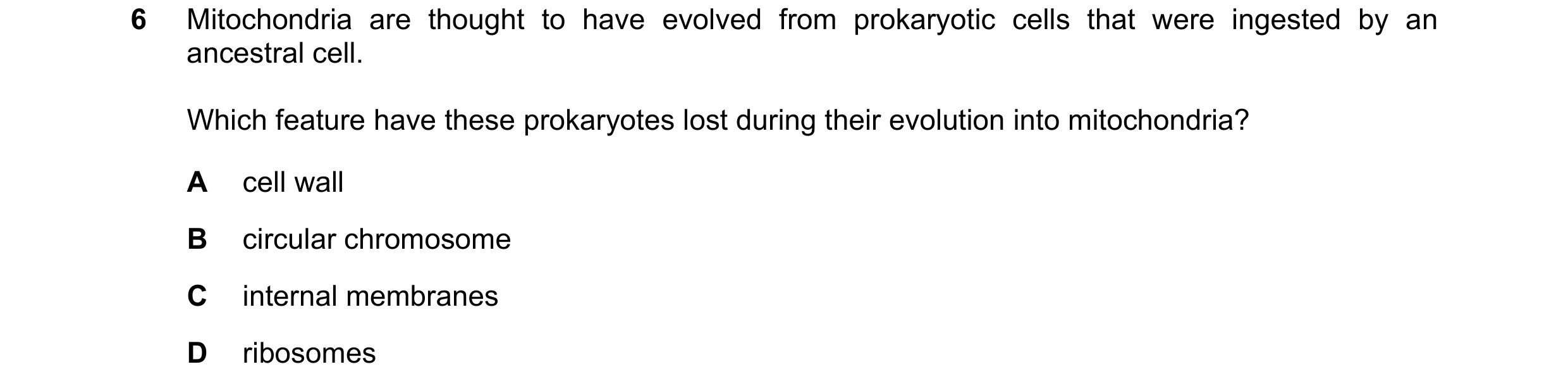 Question 244: Mitochondria are thought to have evolved from prokaryotic cells that were ingested by an ancestral cell. Which feature have these prokaryot…