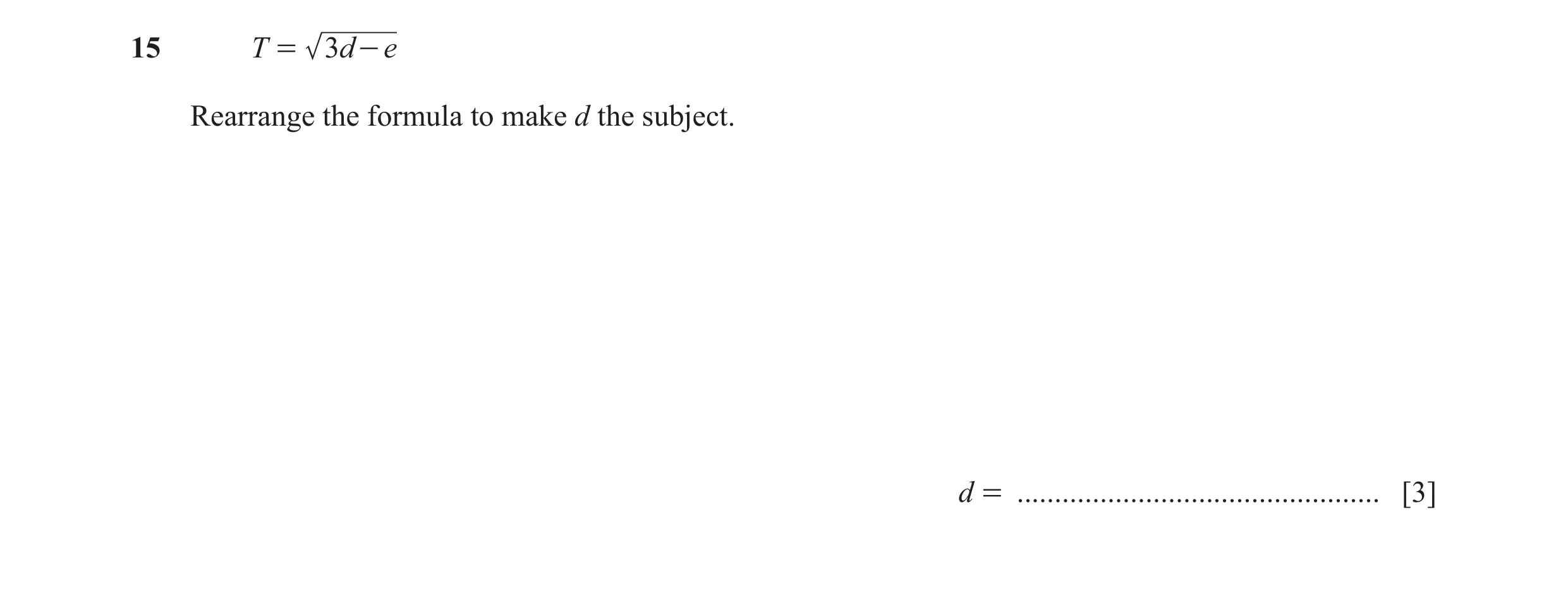 Question 137: T = 3d - e Rearrange the formula to make d the subject. d = ................................................ [3]