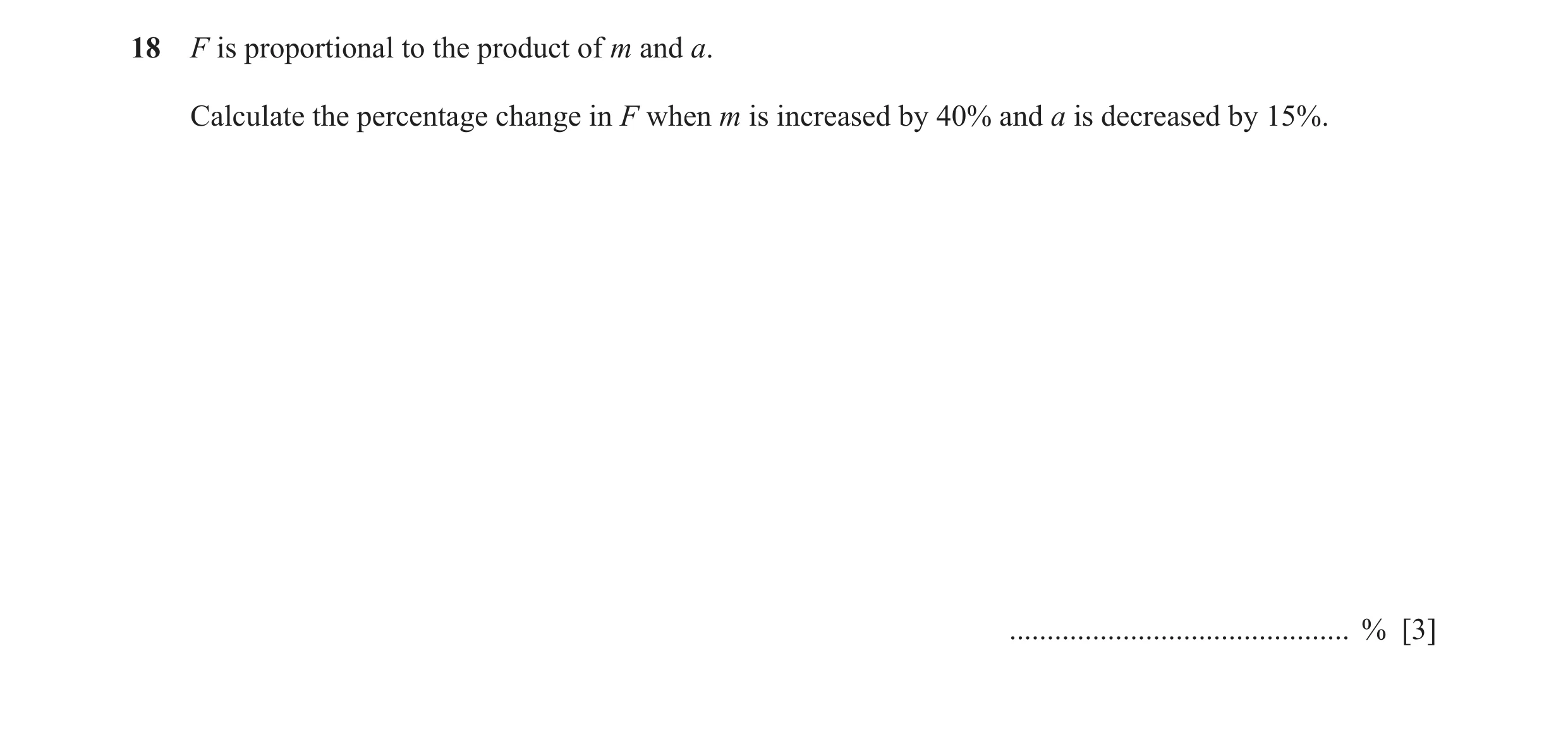 Question 120: F is proportional to the product of m and a. Calculate the percentage change in F when m is increased by 40% and a is decreased by 15%. ...…