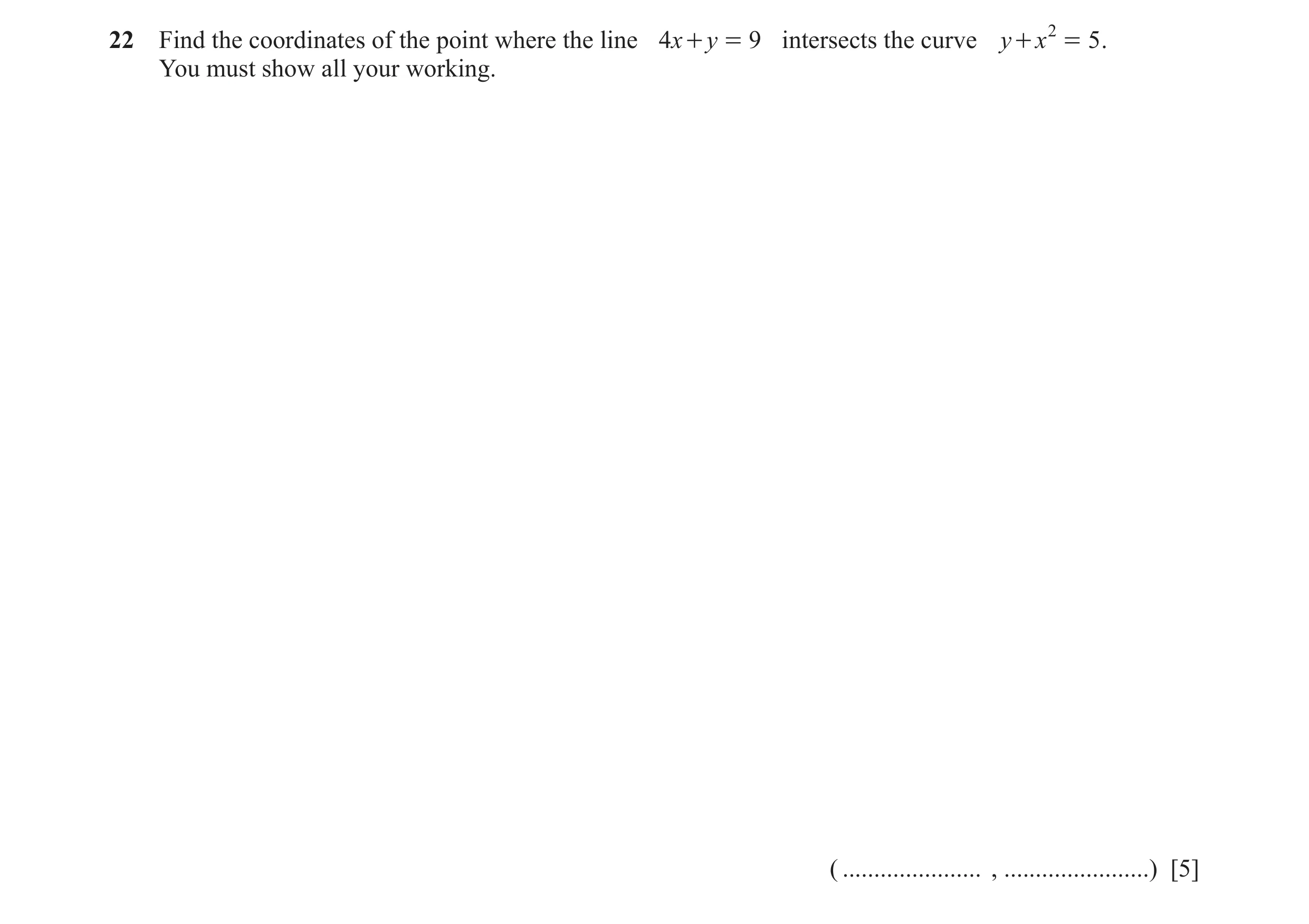 Question 138: Find the coordinates of the point where the line 4x + y = 9 intersects the curve y + x 2 = 5 . You must show all your working. ( ..........…