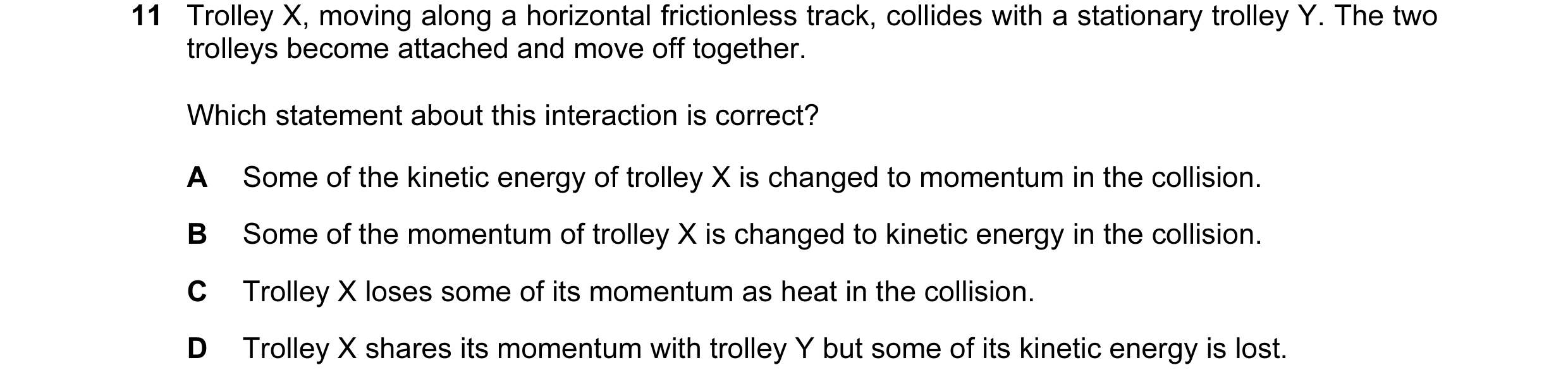 Question 79: Trolley X, moving along a horizontal frictionless track, collides with a stationary trolley Y. The two trolleys become attached and move of…